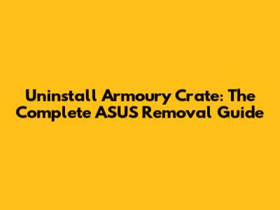 Uninstall Armoury Crate: The Complete ASUS Removal Guide