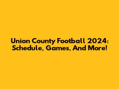 Union County Football 2024: Schedule, Games, And More!