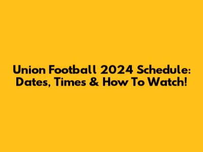 Union Football 2024 Schedule: Dates, Times & How To Watch!
