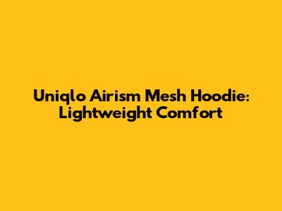 Uniqlo Airism Mesh Hoodie: Lightweight Comfort