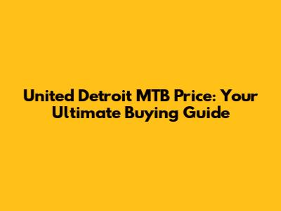 United Detroit MTB Price: Your Ultimate Buying Guide