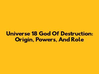 Universe 18 God Of Destruction: Origin, Powers, And Role