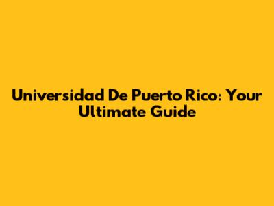 Universidad De Puerto Rico: Your Ultimate Guide