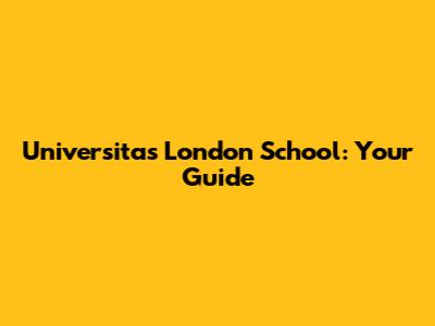 Universitas London School: Your Guide