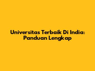 Universitas Terbaik Di India: Panduan Lengkap