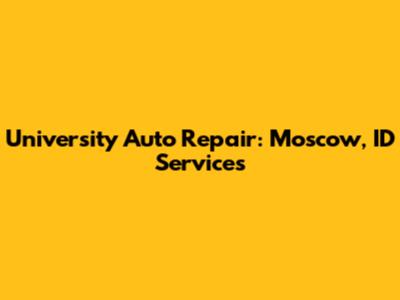 University Auto Repair: Moscow, ID Services