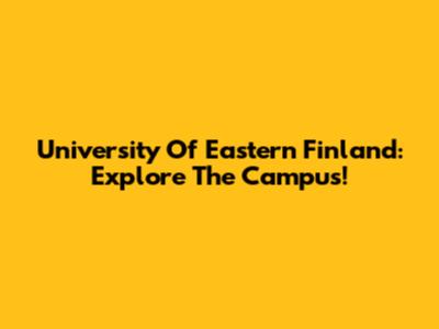 University Of Eastern Finland: Explore The Campus!
