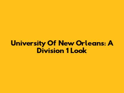 University Of New Orleans: A Division 1 Look