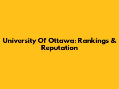 University Of Ottawa: Rankings & Reputation