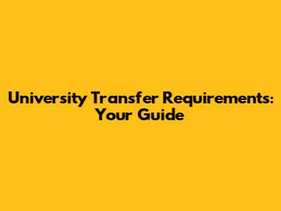 University Transfer Requirements: Your Guide