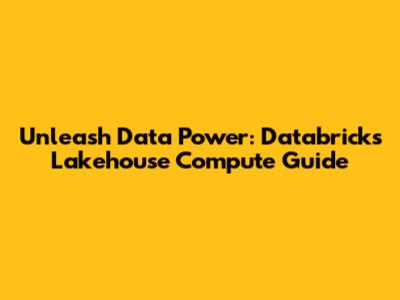Unleash Data Power: Databricks Lakehouse Compute Guide