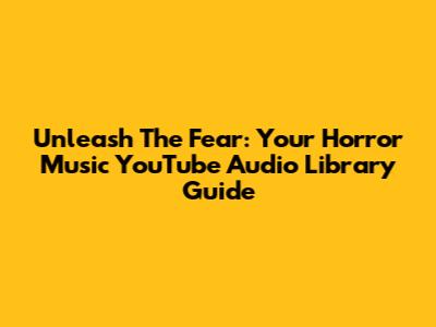Unleash The Fear: Your Horror Music YouTube Audio Library Guide