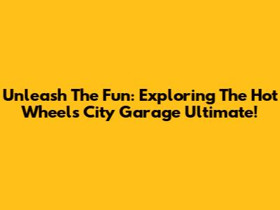 Unleash The Fun: Exploring The Hot Wheels City Garage Ultimate!