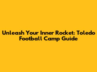 Unleash Your Inner Rocket: Toledo Football Camp Guide