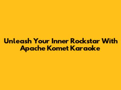 Unleash Your Inner Rockstar With Apache Komet Karaoke