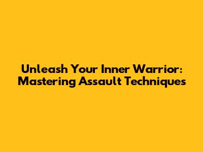 Unleash Your Inner Warrior: Mastering Assault Techniques