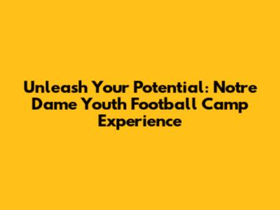 Unleash Your Potential: Notre Dame Youth Football Camp Experience