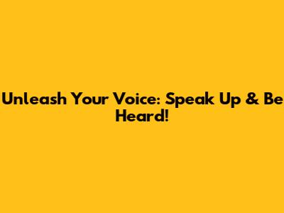 Unleash Your Voice: Speak Up & Be Heard!