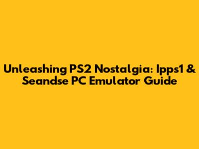 Unleashing PS2 Nostalgia: Ipps1 & Seandse PC Emulator Guide