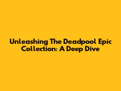 Unleashing The Deadpool Epic Collection: A Deep Dive