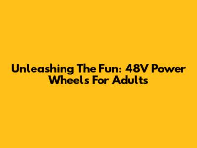 Unleashing The Fun: 48V Power Wheels For Adults