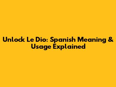 Unlock 'Le Dio': Spanish Meaning & Usage Explained