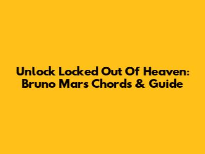 Unlock 'Locked Out Of Heaven': Bruno Mars Chords & Guide
