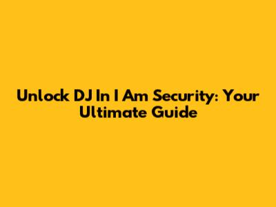 Unlock DJ In I Am Security: Your Ultimate Guide