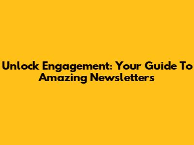 Unlock Engagement: Your Guide To Amazing Newsletters