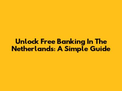 Unlock Free Banking In The Netherlands: A Simple Guide