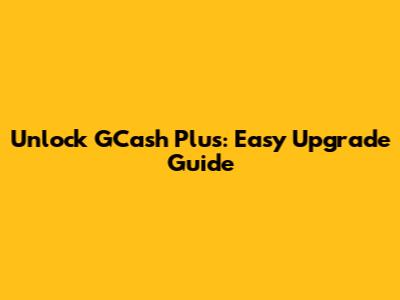 Unlock GCash Plus: Easy Upgrade Guide