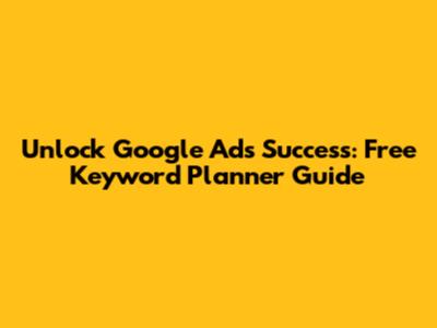 Unlock Google Ads Success: Free Keyword Planner Guide