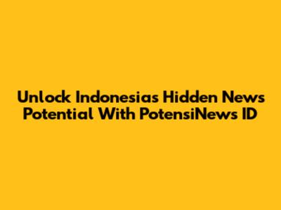 Unlock Indonesia's Hidden News Potential With PotensiNews ID