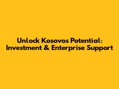 Unlock Kosovo's Potential: Investment & Enterprise Support