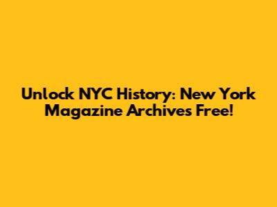Unlock NYC History: New York Magazine Archives Free!