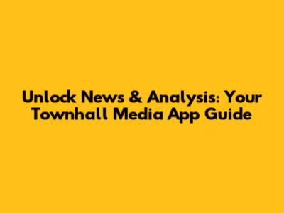 Unlock News & Analysis: Your Townhall Media App Guide