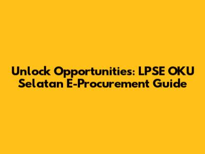 Unlock Opportunities: LPSE OKU Selatan E-Procurement Guide