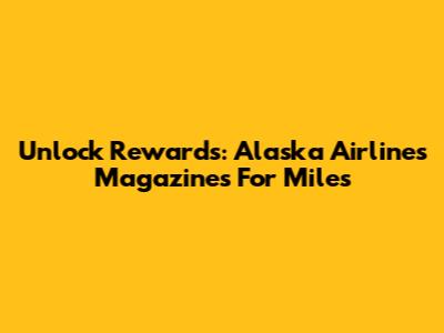 Unlock Rewards: Alaska Airlines Magazines For Miles