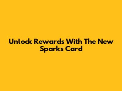 Unlock Rewards With The New Sparks Card