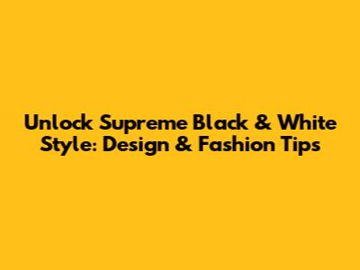 Unlock Supreme Black & White Style: Design & Fashion Tips