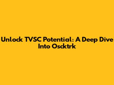Unlock TVSC Potential: A Deep Dive Into Oscktrk