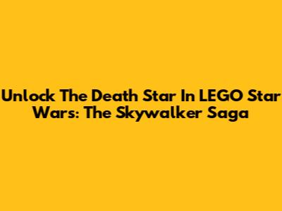 Unlock The Death Star In LEGO Star Wars: The Skywalker Saga