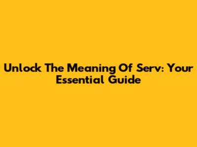 Unlock The Meaning Of 'Serv': Your Essential Guide