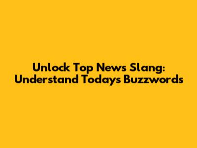 Unlock Top News Slang: Understand Today's Buzzwords