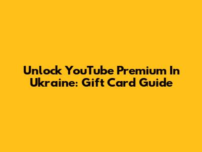 Unlock YouTube Premium In Ukraine: Gift Card Guide