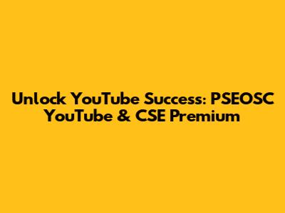 Unlock YouTube Success: PSEOSC YouTube & CSE Premium