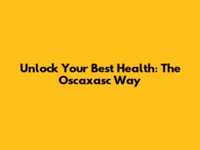 Unlock Your Best Health: The Oscaxasc Way