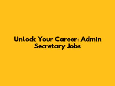 Unlock Your Career: Admin Secretary Jobs