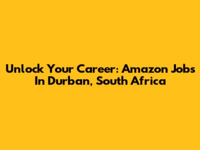 Unlock Your Career: Amazon Jobs In Durban, South Africa