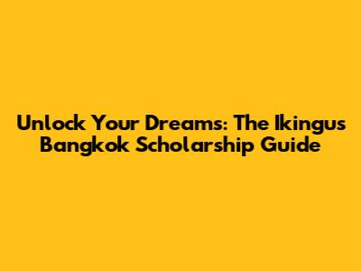 Unlock Your Dreams: The Ikingu's Bangkok Scholarship Guide